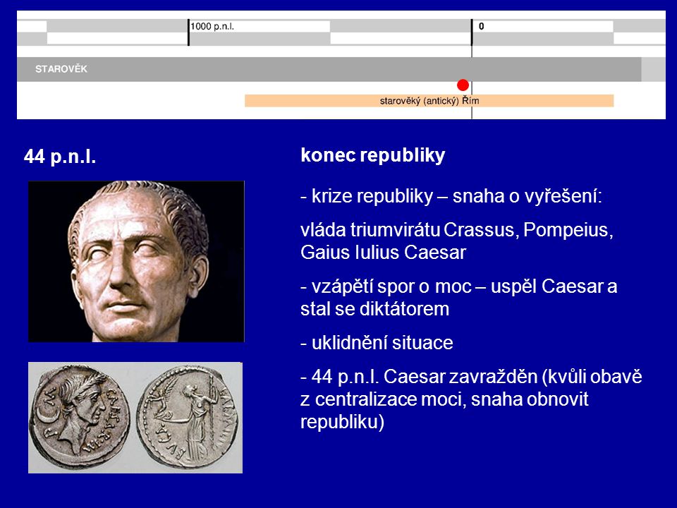 44 p.n.l. konec republiky. - krize republiky – snaha o vyřešení: vláda triumvirátu Crassus, Pompeius, Gaius Iulius Caesar.