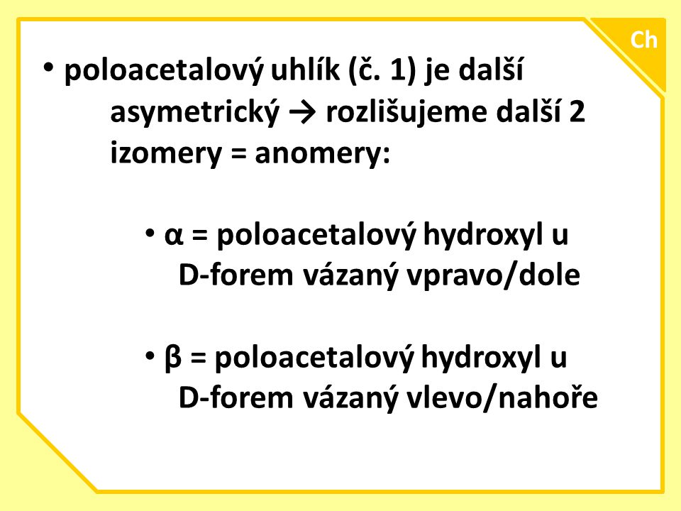 Ch poloacetalový uhlík (č. 1) je další asymetrický → rozlišujeme další 2 izomery = anomery: α = poloacetalový hydroxyl u.