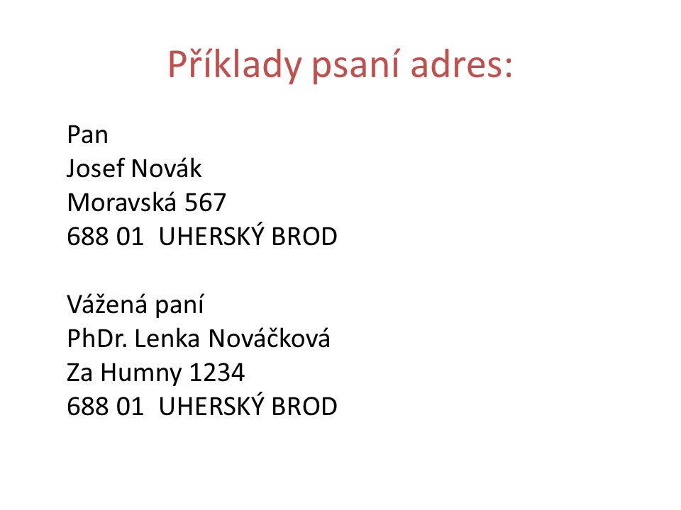 Příklady psaní adres: Pan Josef Novák Moravská UHERSKÝ BROD Vážená paní PhDr.