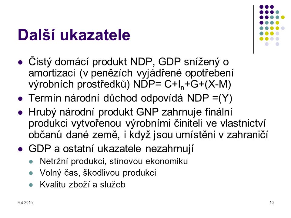 Další ukazatele Čistý domácí produkt NDP, GDP snížený o amortizaci (v penězích vyjádřené opotřebení výrobních prostředků) NDP= C+In+G+(X-M)