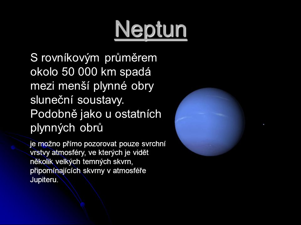 Neptun S rovníkovým průměrem okolo km spadá mezi menší plynné obry sluneční soustavy. Podobně jako u ostatních plynných obrů.
