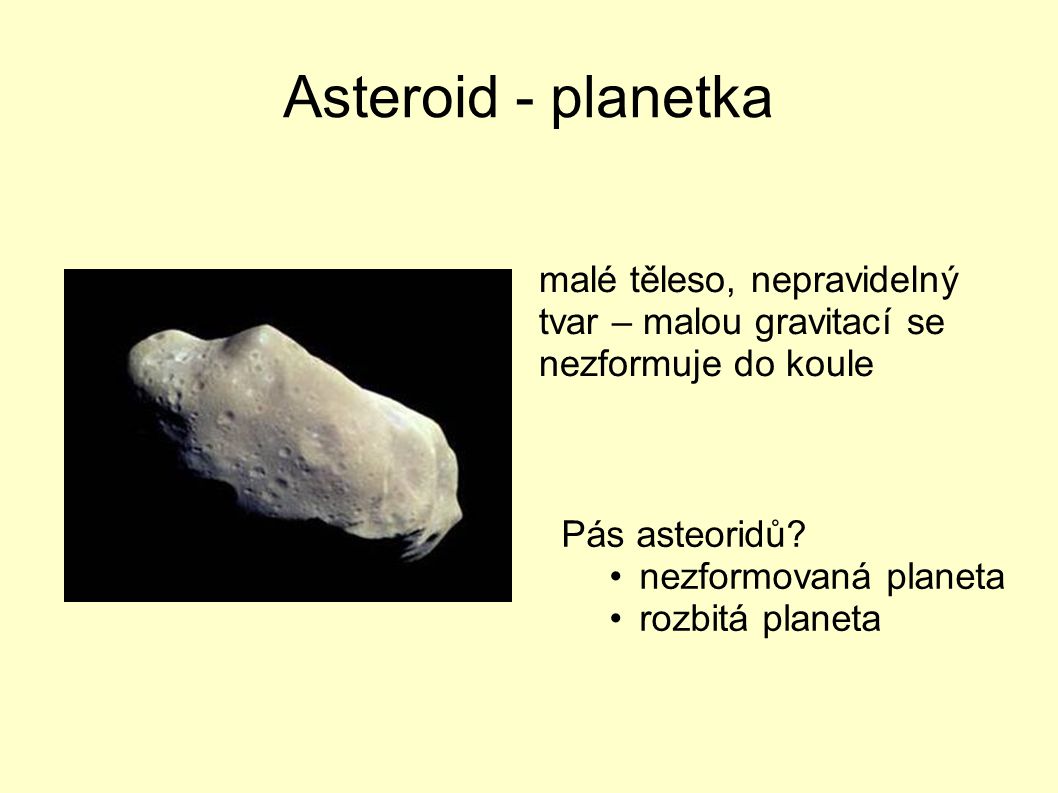 Asteroid - planetka malé těleso, nepravidelný tvar – malou gravitací se nezformuje do koule. Pás asteoridů