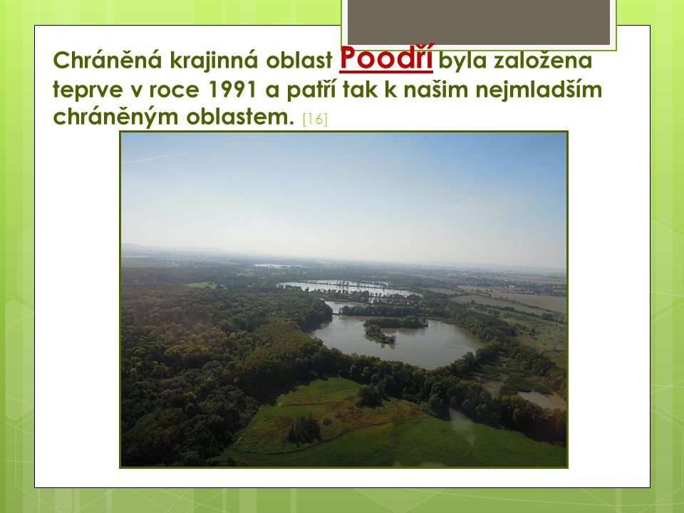 Chráněná krajinná oblast Poodří byla založena teprve v roce 1991 a patří tak k našim nejmladším chráněným oblastem. [16]