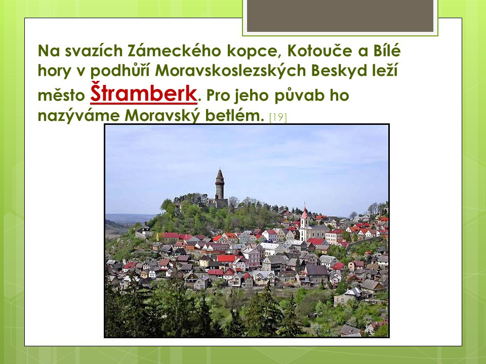 Na svazích Zámeckého kopce, Kotouče a Bílé hory v podhůří Moravskoslezských Beskyd leží město Štramberk.