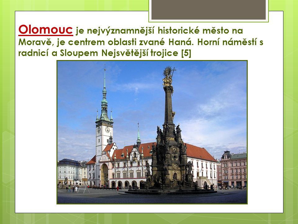 Olomouc je nejvýznamnější historické město na Moravě, je centrem oblasti zvané Haná.