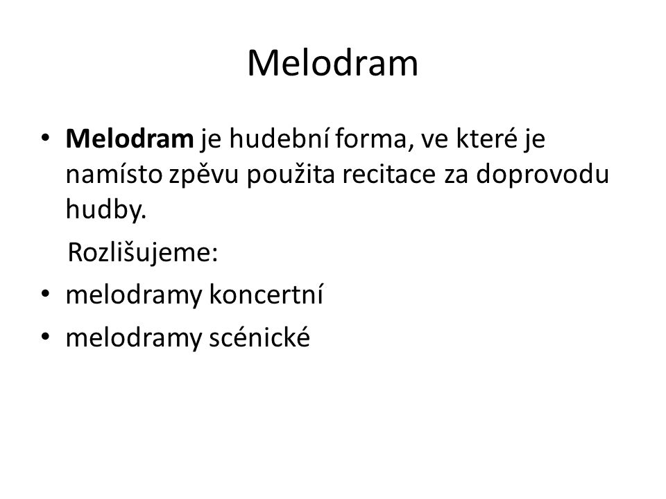 Melodram Melodram je hudební forma, ve které je namísto zpěvu použita recitace za doprovodu hudby. Rozlišujeme: