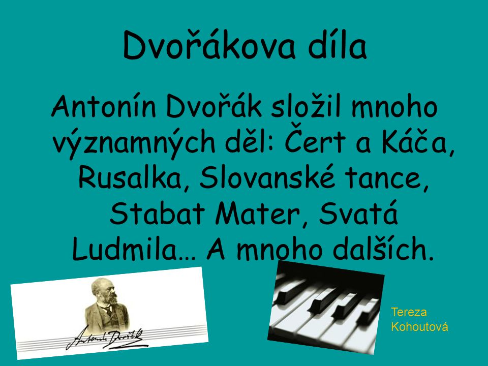 Dvořákova díla Antonín Dvořák složil mnoho významných děl: Čert a Káča, Rusalka, Slovanské tance, Stabat Mater, Svatá Ludmila… A mnoho dalších.