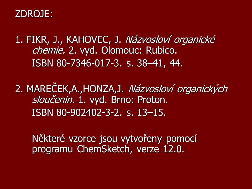 ZDROJE: 1. FIKR, J., KAHOVEC, J. Názvosloví organické chemie. 2. vyd. Olomouc: Rubico. ISBN s. 38–41, 44.