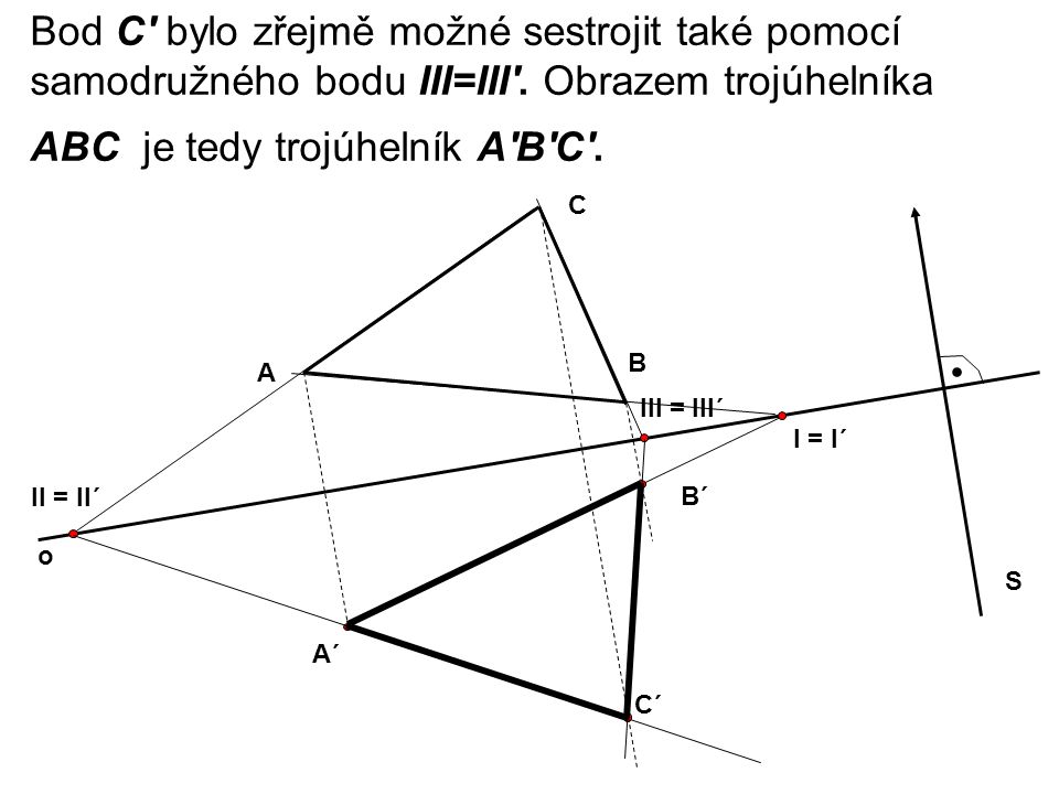 Bod C bylo zřejmě možné sestrojit také pomocí samodružného bodu III=III . Obrazem trojúhelníka ABC je tedy trojúhelník A B C .