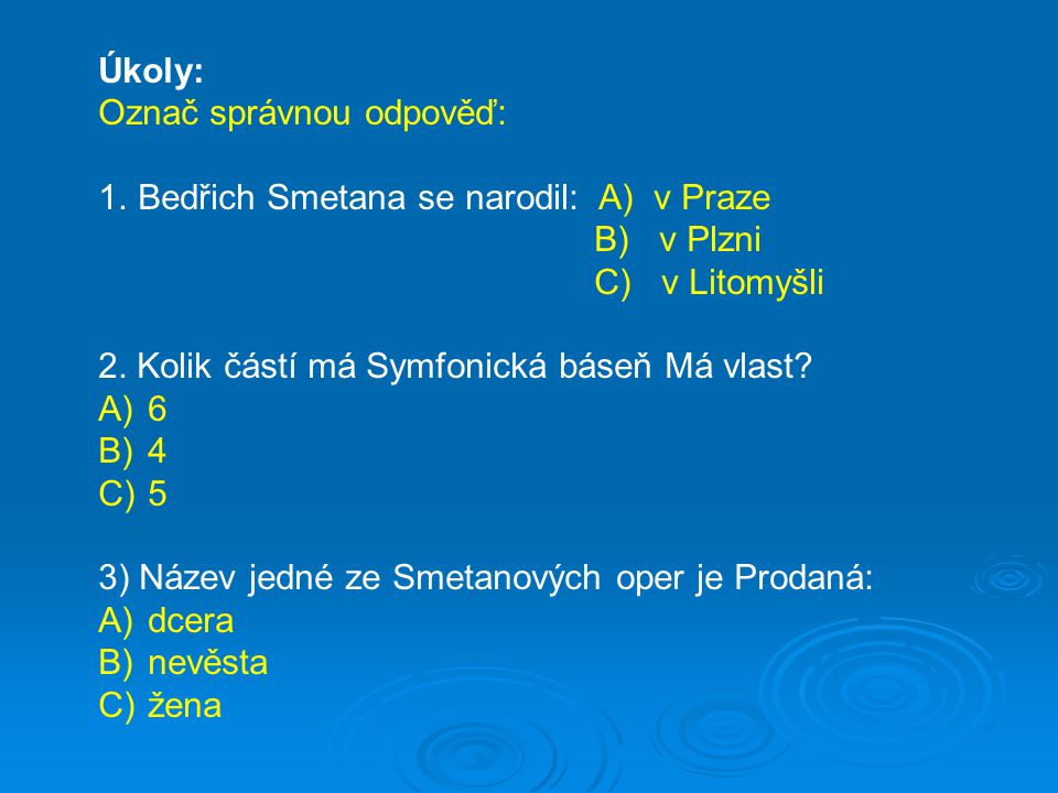 Úkoly: Označ správnou odpověď: Bedřich Smetana se narodil: A) v Praze. B) v Plzni. C) v Litomyšli.