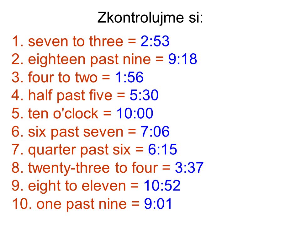 Zkontrolujme si: seven to three = 2:53. eighteen past nine = 9:18. four to two = 1:56. half past five = 5:30.