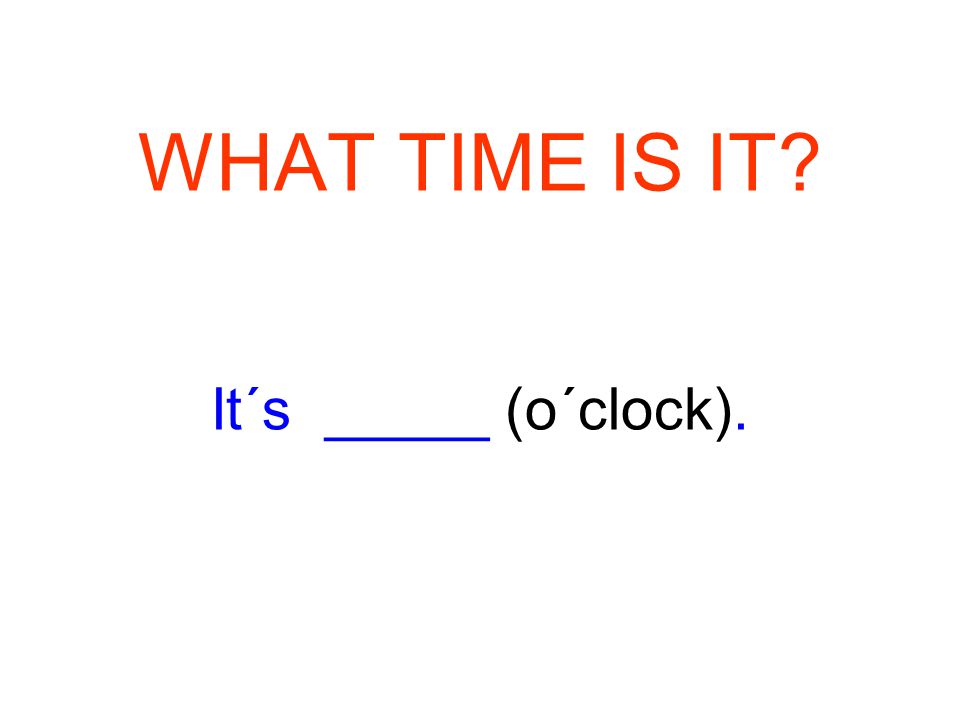 WHAT TIME IS IT It´s _____ (o´clock).