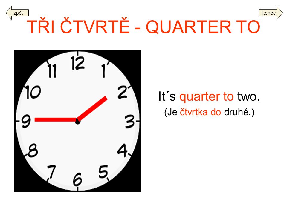 TŘI ČTVRTĚ - QUARTER TO It´s quarter to two. (Je čtvrtka do druhé.)