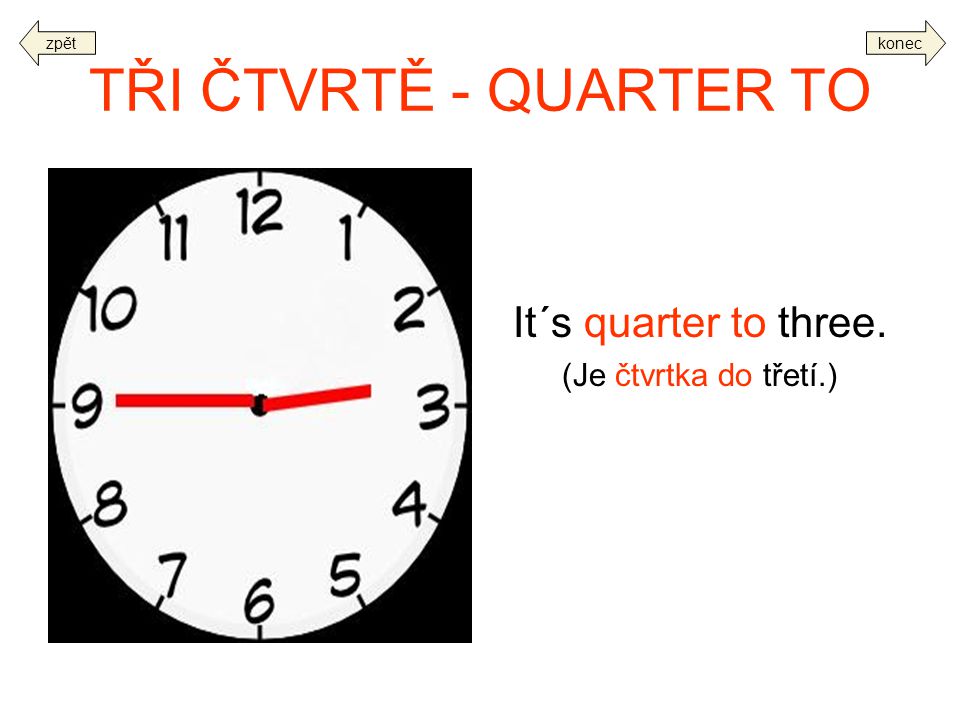TŘI ČTVRTĚ - QUARTER TO It´s quarter to three. (Je čtvrtka do třetí.)