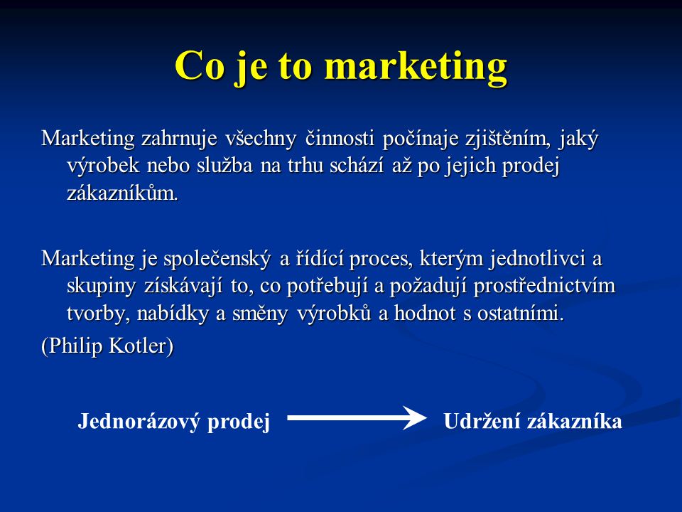 Co je to marketing Marketing zahrnuje všechny činnosti počínaje zjištěním, jaký výrobek nebo služba na trhu schází až po jejich prodej zákazníkům.