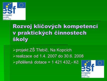 Rozvoj klíčových kompetencí v praktických činnostech školy  projekt ZŠ Třebíč, Na Kopcích  realizace od 1.4. 2007 do 30.6. 2008  přidělená dotace =