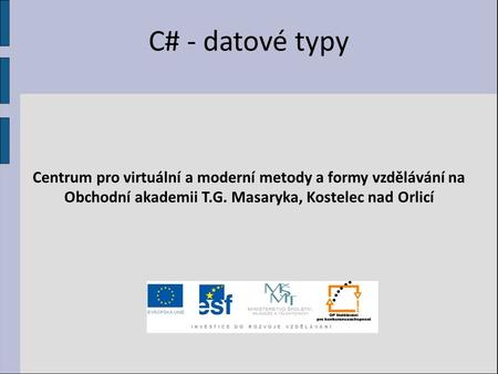 C# - datové typy Centrum pro virtuální a moderní metody a formy vzdělávání na Obchodní akademii T.G. Masaryka, Kostelec nad Orlicí.