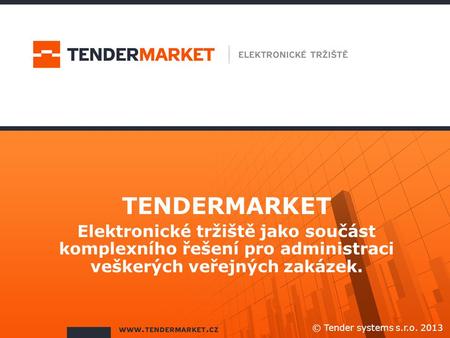 TENDERMARKET Elektronické tržiště jako součást komplexního řešení pro administraci veškerých veřejných zakázek. © Tender systems s.r.o. 2013.