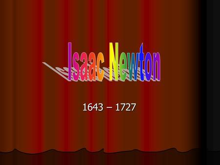 Isaac Newton 1643 – 1727.