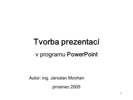 Tvorba prezentací v programu PowerPoint Autor: ing. Jaroslav Mochan