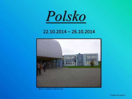 Polsko 22.10.2014 – 26.10.2014 Škola v polských Jankowicích. Natálie Kučerová.