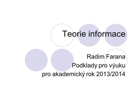 Teorie informace Radim Farana Podklady pro výuku pro akademický rok 2013/2014.