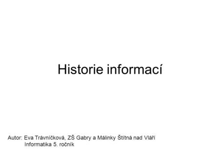 Historie informací Autor: Eva Trávníčková, ZŠ Gabry a Málinky Štítná nad Vláří Informatika 5. ročník.