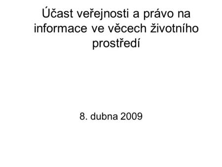 Účast veřejnosti a právo na informace ve věcech životního prostředí 8. dubna 2009.