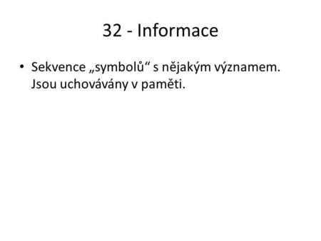 32 - Informace Sekvence „symbolů“ s nějakým významem. Jsou uchovávány v paměti.