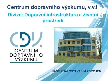Centrum dopravního výzkumu, v.v.i. Divize: Dopravní infrastruktura a životní prostředí.