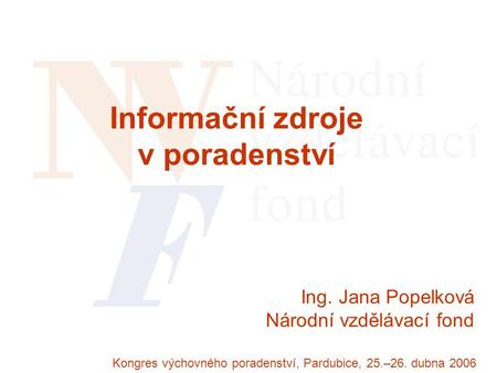Ing. Jana Popelková Národní vzdělávací fond Kongres výchovného poradenství, Pardubice, 25.–26. dubna 2006 Informační zdroje v poradenství.