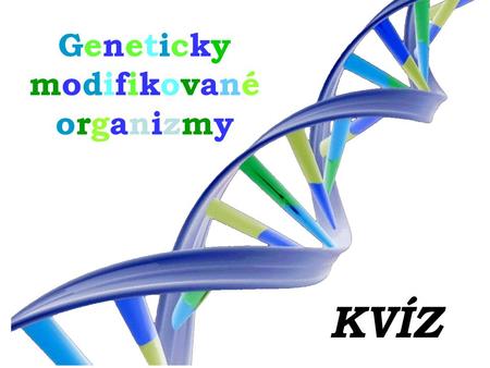 GenetickymodifikovanéorganizmyGenetickymodifikovanéorganizmy KVÍZ.