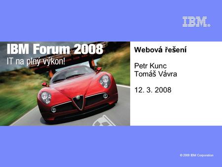 © 2008 IBM Corporation Webov á ře š en í Petr Kunc Tom áš V á vra 12. 3. 2008.