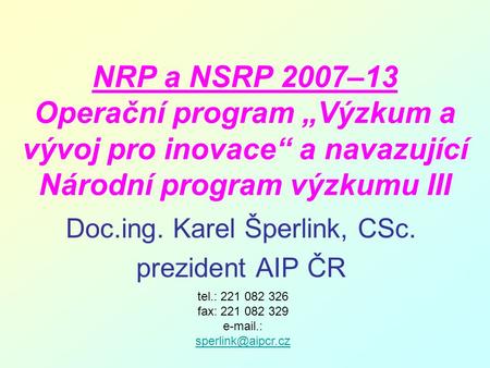NRP a NSRP 2007–13 Operační program „Výzkum a vývoj pro inovace“ a navazující Národní program výzkumu III Doc.ing. Karel Šperlink, CSc. prezident AIP ČR.