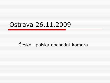 Ostrava 26.11.2009 Česko –polská obchodní komora.