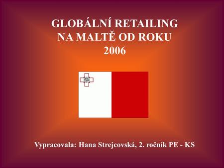 GLOBÁLNÍ RETAILING NA MALTĚ OD ROKU 2006 Vypracovala: Hana Strejcovská, 2. ročník PE - KS.
