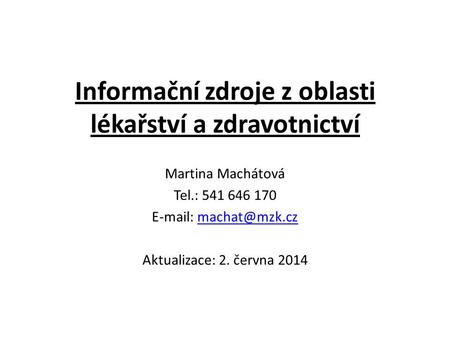 Informační zdroje z oblasti lékařství a zdravotnictví Martina Machátová Tel.: 541 646 170   Aktualizace: 2. června 2014.