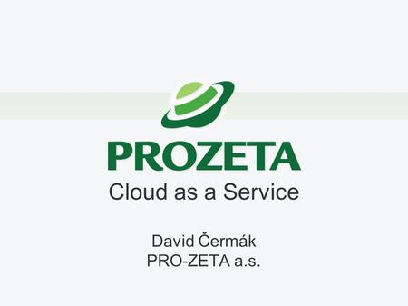 Cloud as a Service David Čermák PRO-ZETA a.s.