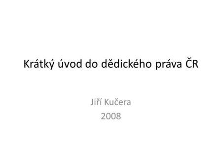Krátký úvod do dědického práva ČR Jiří Kučera 2008.