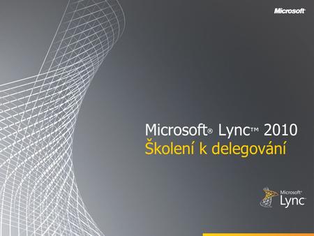 Microsoft ® Lync ™ 2010 Školení k delegování. Cíle V tomto kurzu se dozvíte, jak provádět následující akce: Nastavení přístupu delegáta v aplikaci Outlook.