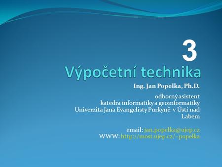 3 Výpočetní technika Ing. Jan Popelka, Ph.D. odborný asistent