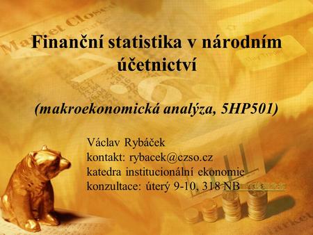 Finanční statistika v národním účetnictví (makroekonomická analýza, 5HP501) Václav Rybáček kontakt: katedra institucionální ekonomie konzultace: