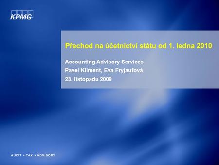 1 Přechod na účetnictví státu od 1. ledna 2010 Accounting Advisory Services Pavel Kliment, Eva Fryjaufová 23. listopadu 2009.