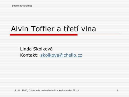 Informační politika 8. 11. 2005, Ústav informačních studií a knihovnictví FF UK1 Alvin Toffler a třetí vlna Linda Skolková Kontakt: