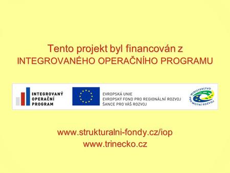 Tento projekt byl financován z INTEGROVANÉHO OPERAČNÍHO PROGRAMU www.strukturalni-fondy.cz/iop www.trinecko.cz.