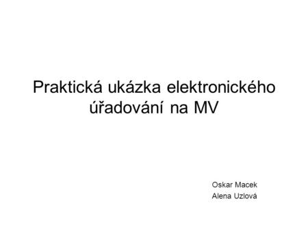 Praktická ukázka elektronického úřadování na MV Oskar Macek Alena Uzlová.