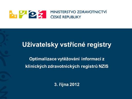Uživatelsky vstřícné registry Optimalizace vytěžování informací z klinických zdravotnických registrů NZIS 3. října 2012.