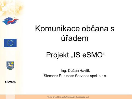 Komunikace občana s úřadem Projekt „IS eSMO “ Ing. Dušan Havlík Siemens Business Services spol. s r.o.