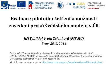 Evaluace pilotního šetření a možnosti zavedení prvků švédského modelu v ČR Jiří Vyhlídal, Iveta Zelenková (FSS MU) Brno, 30. 9. 2014 Projekt OP LZZ „Aktivní.