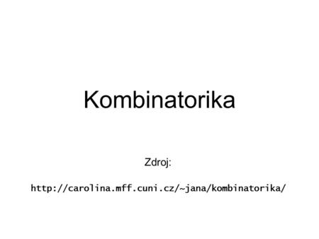 Zdroj: http://carolina.mff.cuni.cz/~jana/kombinatorika/ Kombinatorika Zdroj: http://carolina.mff.cuni.cz/~jana/kombinatorika/